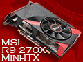 Mini-ITXサイズのMSI製グラフィックスカード「R9 270X GAMING 2G ITX」レビュー。6ピン×1電源供給対応で,小型PC用として面白い