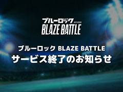 「ブルーロック BLAZE BATTLE」，3月31日にサービス終了。TVアニメ「ブルーロック」を題材とした3Dサッカーバトルゲーム